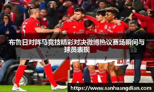 布鲁日对阵马竞技精彩对决微博热议赛场瞬间与球员表现