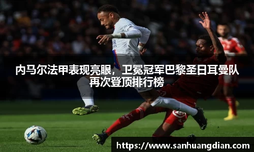 内马尔法甲表现亮眼，卫冕冠军巴黎圣日耳曼队再次登顶排行榜